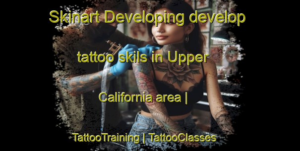 Skinart Developing develop tattoo skils in Upper California area | TattooTraining | TattooClasses | SkinartTraining-Canada